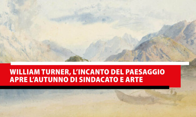 William Turner, l’incanto del paesaggio apre l’autunno di Sindacato e Arte